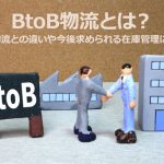 BtoB物流とは？BtoC物流との違いや今後求められる在庫管理について