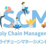 サプライチェーンマネージメント（SCM）とは？ロジスティクスとの違いについて解説