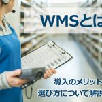 WMS（倉庫管理システム）とは？導入のメリットや選び方について解説します