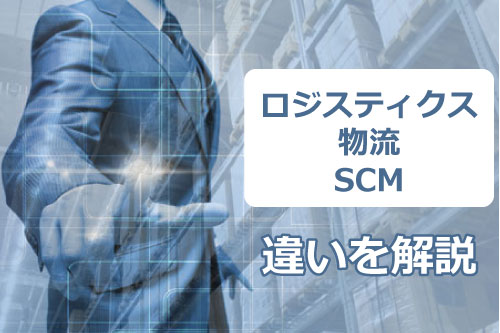 ロジスティクスとは？物流とSCMとの違い